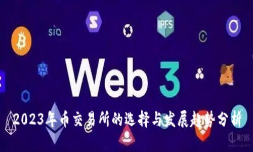 2023年币交易所的选择与发展趋势分析
