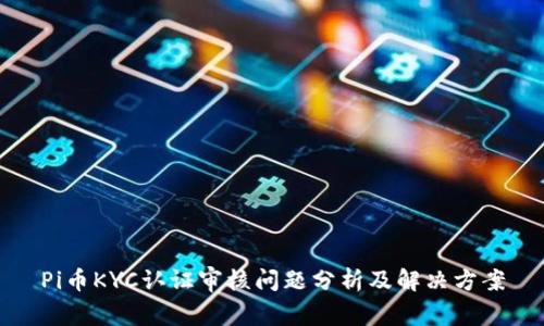 Pi币KYC认证审核问题分析及解决方案
